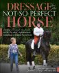 Dressage for the Not-So-Perfect Horse: Riding Through the Levels on the Peculiar, Opinionated, Complicated Mounts We All Love